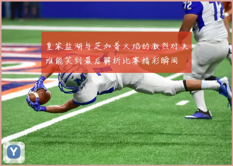 皇家盐湖与芝加哥火焰的激烈对决谁能笑到最后解析比赛精彩瞬间