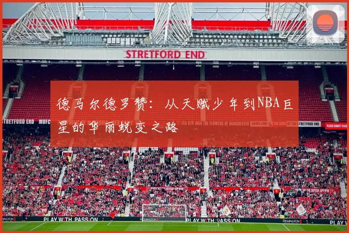 德马尔德罗赞：从天赋少年到NBA巨星的华丽蜕变之路