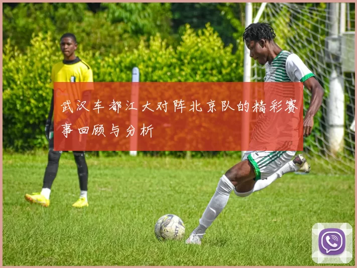 武汉车都江大对阵北京队的精彩赛事回顾与分析