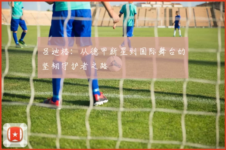 吕迪格：从德甲新星到国际舞台的坚韧守护者之路