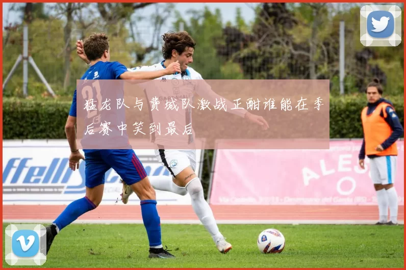 猛龙队与费城队激战正酣谁能在季后赛中笑到最后