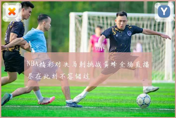 NBA精彩对决马刺挑战黄蜂全场直播尽在此刻不容错过